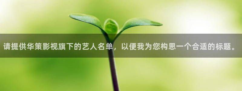 紅葉影視下載app官方下載：請提供華策影視旗下的藝人名單，以便我為您構思一個合適的標題。